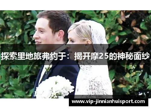 探索里地旅弗约于：揭开摩25的神秘面纱