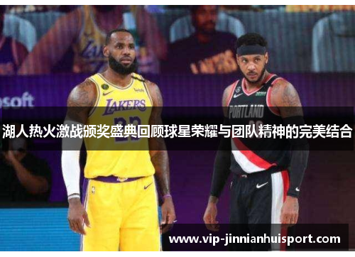 湖人热火激战颁奖盛典回顾球星荣耀与团队精神的完美结合